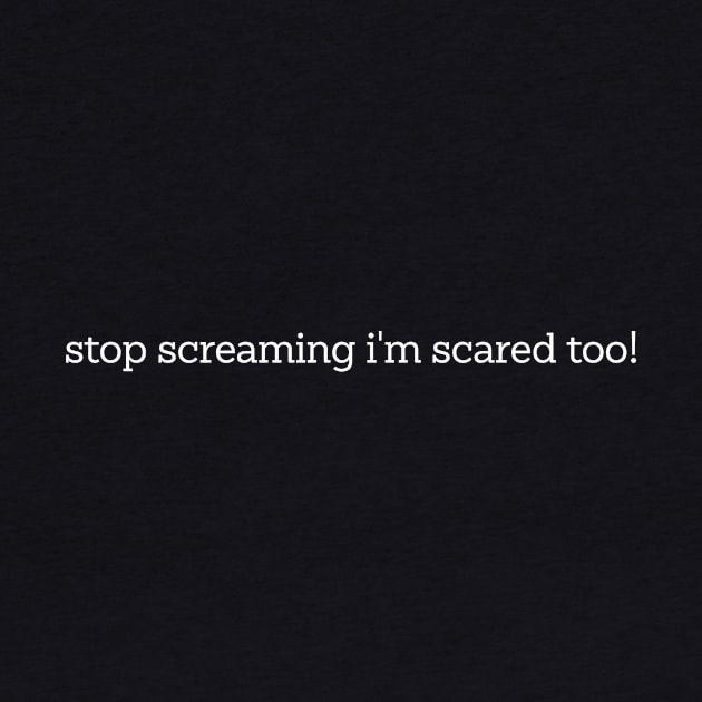 Stop Screaming I'm Scared Too by CamavIngora